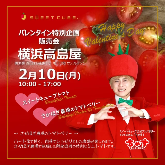 🍅❤️ 🧡 💛 💚 💙 💜 
＼バレンタイン特別企画のお知らせ／

スイートキューブとさかほぎ農場のトマトベリーをバレンタイン特別企画として販売いたします✨

🍅スイートキューブトマト
🍅さかほぎ農場のトマトベリー

さかほぎ農場のトマトベリーは、ハート型で甘く、肉厚でしっかりとした食感が楽しめます！
限定出荷の特別なミニトマトです🎵

スイートキューブ公式アンバサダーの
トマトにいさん「ちゃす」登場！

横浜高島屋
地下2階　サンフレッシュ
2月10日（月）10:00〜17:00

＊時間は変更となる場合がございます